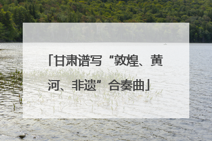 甘肃谱写“敦煌、黄河、非遗”合奏曲