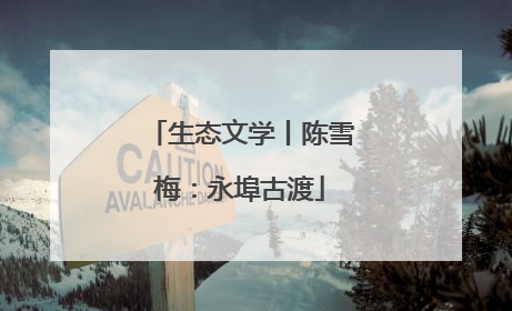 生态文学丨陈雪梅：永埠古渡