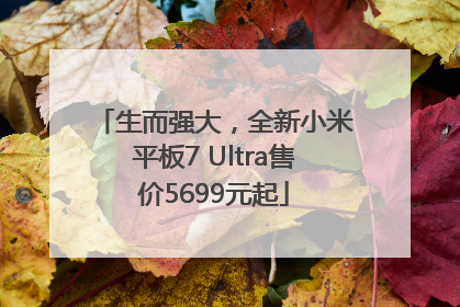 生而强大，全新小米平板7 Ultra售价5699元起