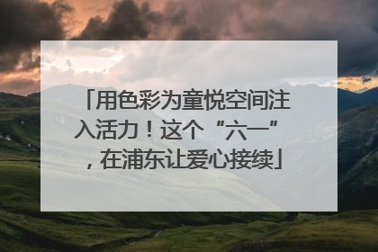用色彩为童悦空间注入活力！这个“六一”，在浦东让爱心接续