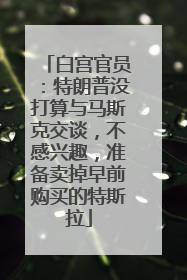 白宫官员：特朗普没打算与马斯克交谈，不感兴趣，准备卖掉早前购买的特斯拉