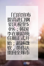 白宫宣布提高进口钢铝关税至50%；韩国李在明总统任期正式开始；超越微软，英伟达重回全球市值第一；华熙生物回应近期风波丨每经早参