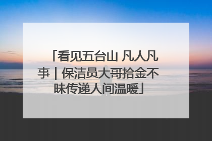 看见五台山 凡人凡事｜保洁员大哥拾金不昧传递人间温暖