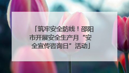 筑牢安全防线！邵阳市开展安全生产月“安全宣传咨询日”活动