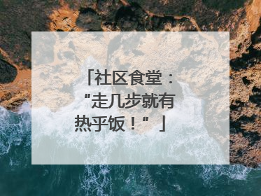 社区食堂：“走几步就有热乎饭！”