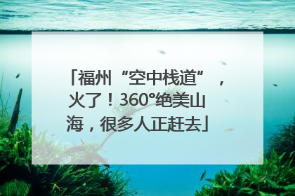 福州“空中栈道”，火了！360°绝美山海，很多人正赶去