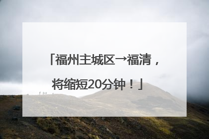 福州主城区→福清，将缩短20分钟！