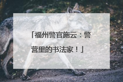 福州警官施云：警营里的书法家！