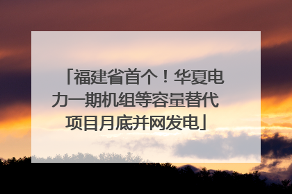 福建省首个！华夏电力一期机组等容量替代项目月底并网发电