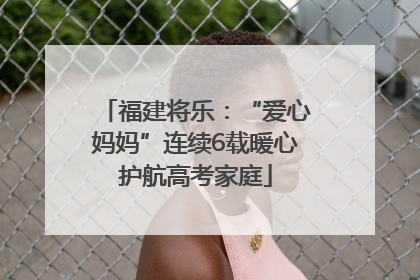 福建将乐：“爱心妈妈”连续6载暖心护航高考家庭