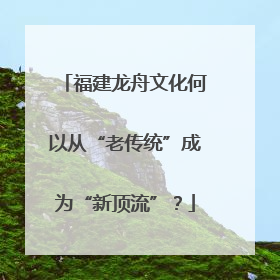 福建龙舟文化何以从“老传统”成为“新顶流”？