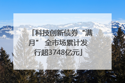 科技创新债券“满月” 全市场累计发行超3748亿元