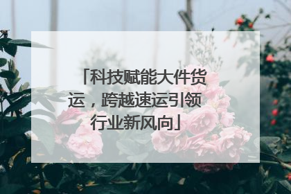 科技赋能大件货运，跨越速运引领行业新风向