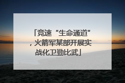 竞速“生命通道”，火箭军某部开展实战化卫勤比武