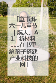 童书湃·六一儿童节｜航天、AI、新材料……在书里给孩子搭建产业科技的网