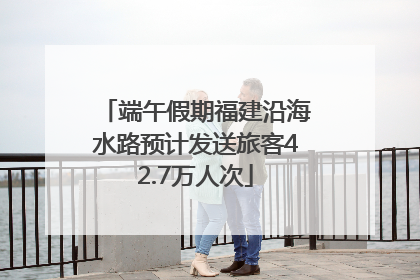 端午假期福建沿海水路预计发送旅客42.7万人次