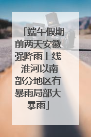 端午假期前两天安徽强降雨上线 淮河以南部分地区有暴雨局部大暴雨