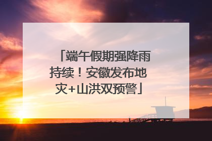 端午假期强降雨持续！安徽发布地灾+山洪双预警