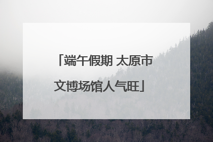 端午假期 太原市文博场馆人气旺