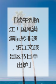 端午到镇江！国风满满玩转非遗，镇江文旅景区节目单出炉