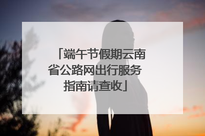 端午节假期云南省公路网出行服务指南请查收