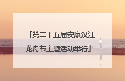 第二十五届安康汉江龙舟节主题活动举行
