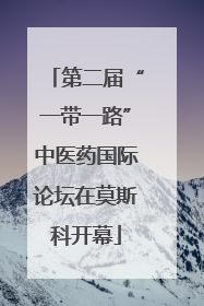 第二届“一带一路”中医药国际论坛在莫斯科开幕