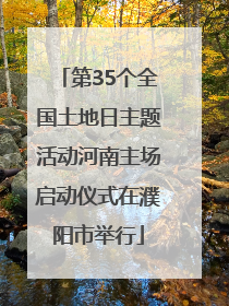 第35个全国土地日主题活动河南主场启动仪式在濮阳市举行
