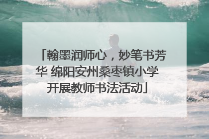 翰墨润师心，妙笔书芳华 绵阳安州桑枣镇小学开展教师书法活动