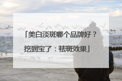 美白淡斑哪个品牌好？挖到宝了：祛斑效果