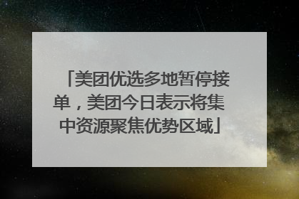 美团优选多地暂停接单，美团今日表示将集中资源聚焦优势区域