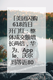 美团闪购618首日开门红：整体成交额增长两倍，华为、Apple、沃尔玛等近800个品牌翻倍增长