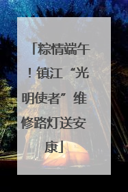 粽情端午！镇江“光明使者”维修路灯送安康