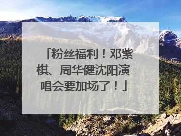 粉丝福利！邓紫棋、周华健沈阳演唱会要加场了！