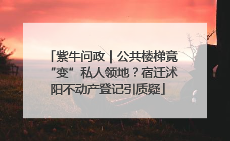 紫牛问政｜公共楼梯竟“变”私人领地？宿迁沭阳不动产登记引质疑