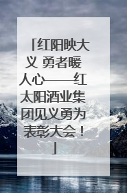 红阳映大义 勇者暖人心——红太阳酒业集团见义勇为表彰大会！