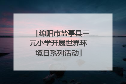 绵阳市盐亭县三元小学开展世界环境日系列活动