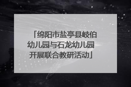 绵阳市盐亭县岐伯幼儿园与石龙幼儿园开展联合教研活动