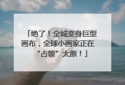 绝了！全城变身巨型画布，全球小画家正在“占领”太原！