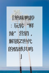 绝味鸭脖：玩转“鲜辣”营销，解锁Z世代的情感共鸣