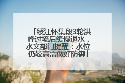 绥江怀集段3轮洪峰过境后缓慢退水，水文部门提醒：水位仍较高需做好防御