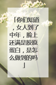 你们知道，女人到了中年，脸上还满是胶原蛋白，是怎么做到的吗
