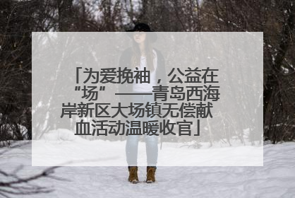 为爱挽袖，公益在“场”——青岛西海岸新区大场镇无偿献血活动温暖收官