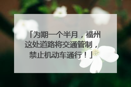 为期一个半月，福州这处道路将交通管制，禁止机动车通行！