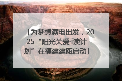 为梦想满电出发，2025“阳光关爱·i读计划”在福建建瓯启动
