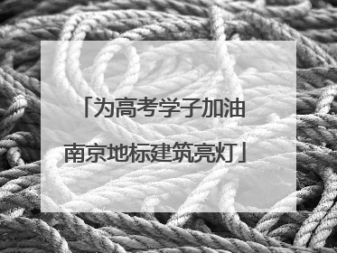 为高考学子加油 南京地标建筑亮灯