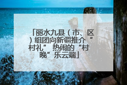丽水九县（市、区）组团向新疆推介“村礼” 热闹的“村晚”乐云端