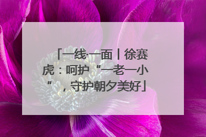 一线·一面丨徐赛虎：呵护“一老一小”，守护朝夕美好