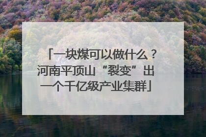 一块煤可以做什么？河南平顶山“裂变”出一个千亿级产业集群
