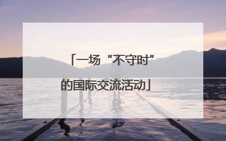 一场“不守时”的国际交流活动